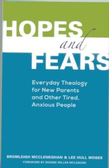 Hopes and Fears : Everyday Theology for New Parents and Other Tired, Anxious People