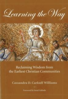 Learning the Way : Reclaiming Wisdom from the Earliest Christian Communities