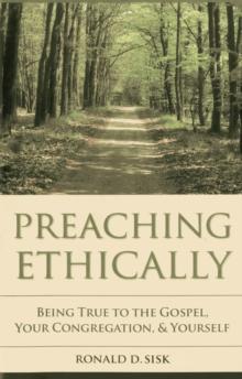 Preaching Ethically : Being True to the Gospel, Your Congregation, and Yourself