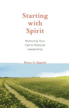 Starting with Spirit : Nurturing Your Call to Pastoral Leadership