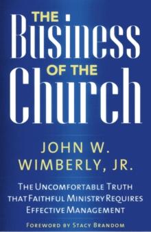 Business of the Church : The Uncomfortable Truth that Faithful Ministry Requires Effective Management