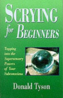 Scrying for Beginners : Tapping into the Supersensory Powers of Your Subconscious