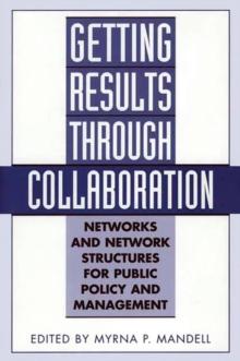 Getting Results Through Collaboration : Networks and Network Structures for Public Policy and Management