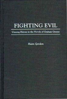 Fighting Evil : Unsung Heroes in the Novels of Graham Greene