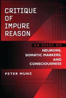 Critique of Impure Reason : An Essay on Neurons, Somatic Markers, and Consciousness