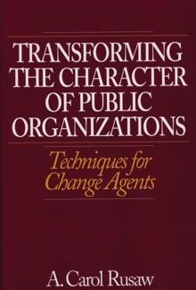 Transforming the Character of Public Organizations : Techniques for Change Agents