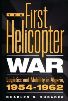 The First Helicopter War : Logistics and Mobility in Algeria, 1954-1962