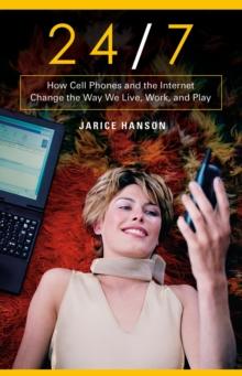 24/7 : How Cell Phones and the Internet Change the Way We Live, Work, and Play