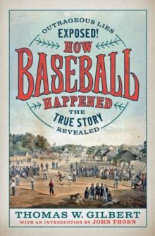 How Baseball Happened : Outrageous Lies Exposed! The True Story Revealed