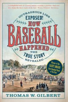 How Baseball Happened : Outrageous Lies Exposed! The True Story Revealed