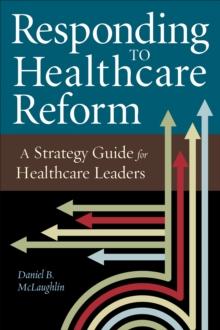 Responding to Healthcare Reform: A Strategy Guide for Healthcare Leaders