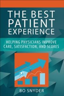 The Best Patient Experience: Helping Physicians Improve Care, Satisfaction, and Scores