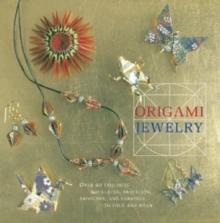 Origami Jewelry : More than 40 Exquisite Designs to Fold and Wear