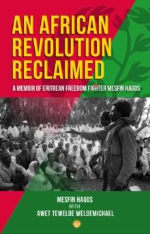 An African Revolution Reclaimed : A memoir of Eritrean Freedom Fighter Mesfin Hagos