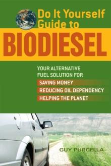 Do It Yourself Guide to Biodiesel : Your Alternative Fuel Solution for Saving Money, Reducing Oil Dependency, and Helping the Planet