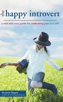 The Happy Introvert : A Wild and Crazy Guide to Celebrating Your True Self