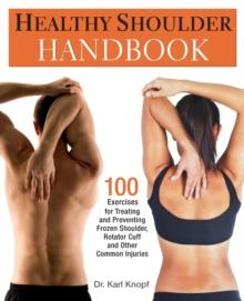 Healthy Shoulder Handbook : 100 Exercises for Treating and Preventing Frozen Shoulder, Rotator Cuff and other Common Injuries