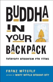 Buddha in Your Backpack : Everyday Buddhism for Teens