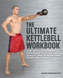 The Ultimate Kettlebells Workbook : The Revolutionary Program to Tone, Sculpt and Strengthen Your Whole Body