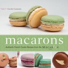 Macarons : Authentic French Cookie Recipes from the Macaron Cafe