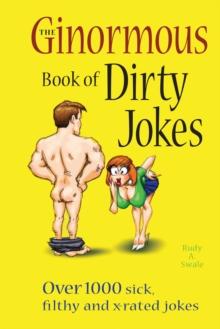 The Ginormous Book of Dirty Jokes : Over 1,000 Sick, Filthy and X-Rated Jokes