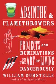 Absinthe & Flamethrowers : Projects and Ruminations on the Art of Living Dangerously