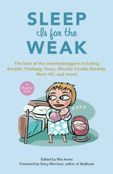 Sleep Is for the Weak : The Best of the Mommybloggers Including Amalah, Finslippy, Fussy, Woulda Coulda Shoulda, Mom-101, and More!