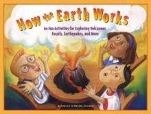 How the Earth Works : 60 Fun Activities for Exploring Volcanoes, Fossils, Earthquakes, and More