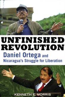 Unfinished Revolution : Daniel Ortega and Nicaragua's Struggle for Liberation