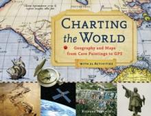 Charting the World : Geography and Maps from Cave Paintings to GPS with 21 Activities