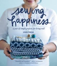 Sewing Happiness : A Year of Simple Projects for Living Well