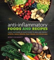 Anti-Inflammatory Foods and Recipes : Using the Power of Plant Foods to Heal and Prevent Arthritis, Cancer, Diabetes, Heart Disease, and Chronic Pain