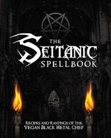 The Seitanic Spellbook : Recipes and Rantings of the Vegan Black Metal Chef