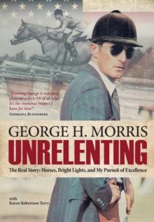 Unrelenting : The Real Story: Horses, Bright Lights and My Pursuit of Excellence