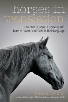 Horses in Translation : Essential Lessons in Horse Speak: Learn to "Listen" and "Talk" in Their Language