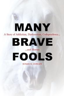 Many Brave Fools : A Story of Addiction, Dysfunction, Codependency...and Horses