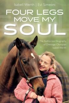 Four Legs Move My Soul : The Authorised Biography of Dressage Olympian Isabell Werth