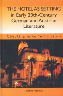 The Hotel as Setting in Early Twentieth-Century German and Austrian Literature : Checking in to Tell a Story