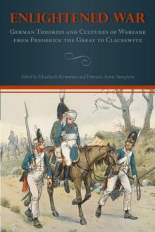 Enlightened War : German Theories and Cultures of Warfare from Frederick the Great to Clausewitz