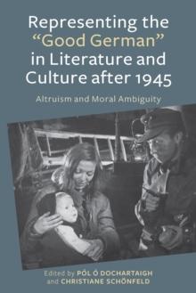 Representing the "Good German" in Literature and Culture after 1945 : Altruism and Moral Ambiguity