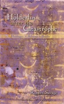 Holderlin after the Catastrophe : Heidegger -- Adorno -- Brecht