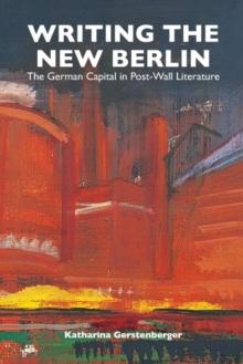 Writing the New Berlin : The German Capital in Post-Wall Literature