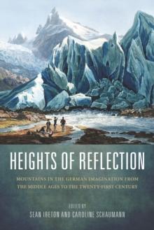 Heights of Reflection : Mountains in the German Imagination from the Middle Ages to the Twenty-First Century