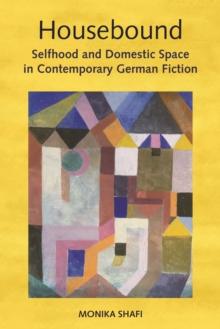 Housebound : Selfhood and Domestic Space in Contemporary German Fiction