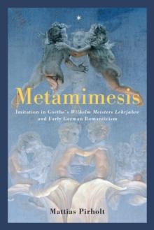 Metamimesis : Imitation in Goethe's <I>Wilhelm Meisters Lehrjahre</I> and Early German Romanticism