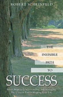 The Invisible Path to Success : Seven Steps to Understanding and Managing the Unseen Forces Shaping Your Life