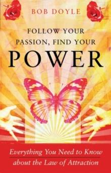 Follow Your Passion, Find Your Power : Everything You Need to Know About the Law of Attraction