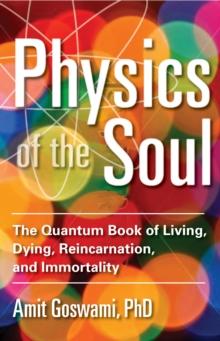 Physics of the Soul : The Quantum Book of Living, Dying, Reincarnation, and Immortality