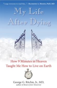 My Life After Dying : How 9 Minutes in Heaven Taught Me How to Live on Earth