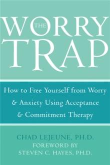 The Worry Trap : How to Free Yourself from Worry & Anxiety using Acceptance and Commitment Therapy